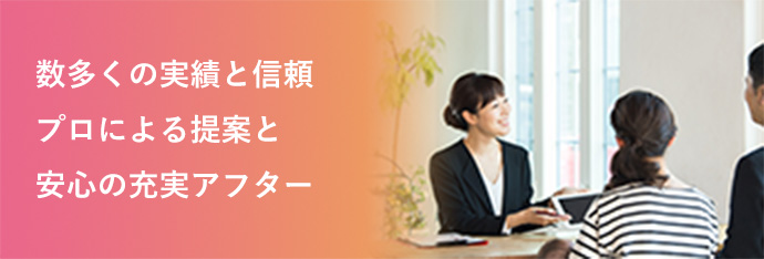 数多くの実績と信頼 プロによる提案と安心の充実アフター